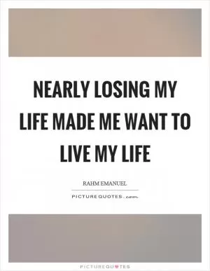 Nearly losing my life made me want to live my life Picture Quote #1