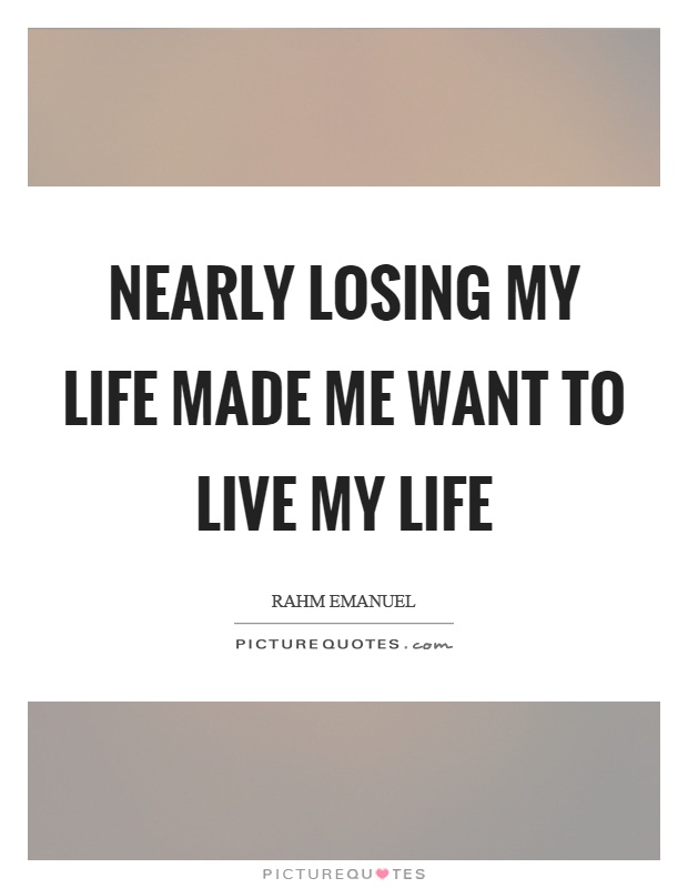 Nearly losing my life made me want to live my life Picture Quote #1