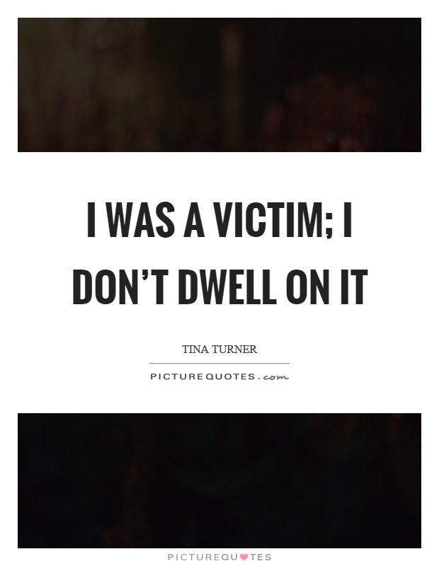 I was a victim; I don't dwell on it Picture Quote #1
