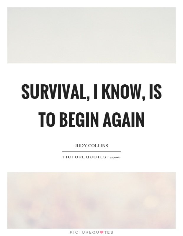 Survival, I know, is to begin again Picture Quote #1