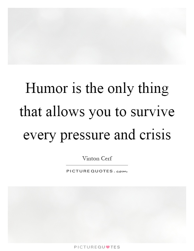 Humor is the only thing that allows you to survive every pressure and crisis Picture Quote #1