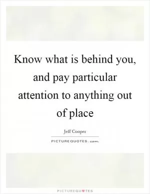Know what is behind you, and pay particular attention to anything out of place Picture Quote #1