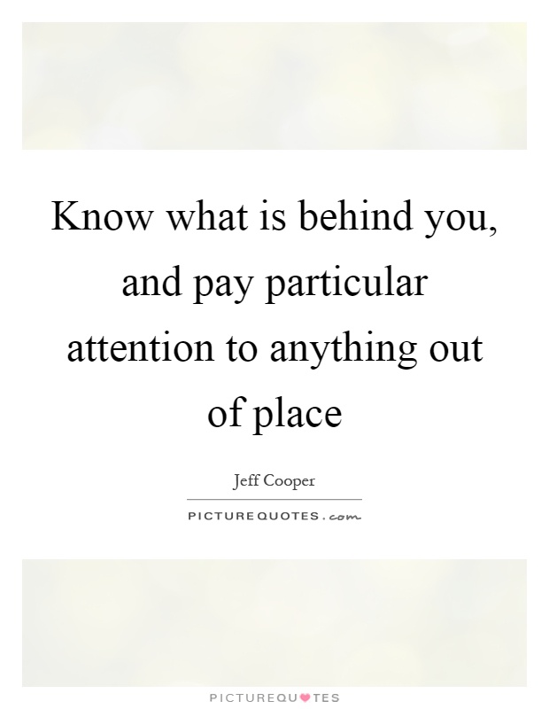 Know what is behind you, and pay particular attention to anything out of place Picture Quote #1