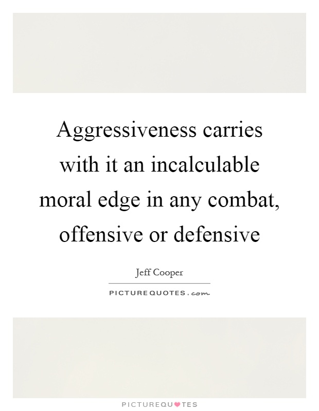 Aggressiveness carries with it an incalculable moral edge in any combat, offensive or defensive Picture Quote #1