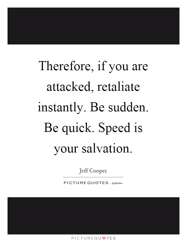 Therefore, if you are attacked, retaliate instantly. Be sudden. Be quick. Speed is your salvation Picture Quote #1