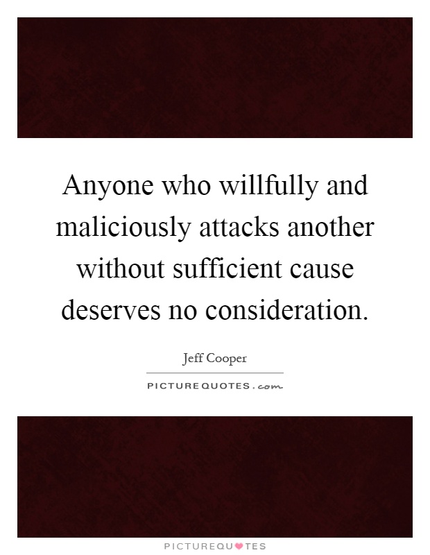 Anyone who willfully and maliciously attacks another without sufficient cause deserves no consideration Picture Quote #1