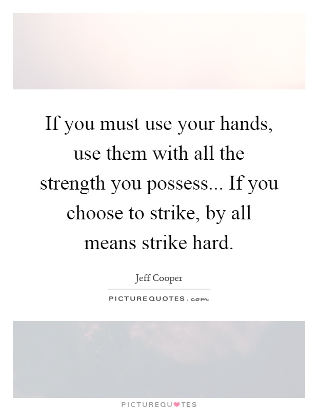 If you must use your hands, use them with all the strength you possess... If you choose to strike, by all means strike hard Picture Quote #1