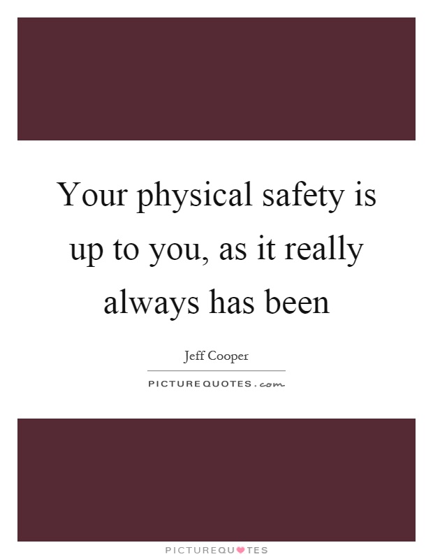 Your physical safety is up to you, as it really always has been Picture Quote #1