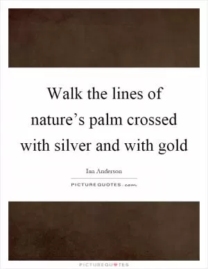Walk the lines of nature’s palm crossed with silver and with gold Picture Quote #1