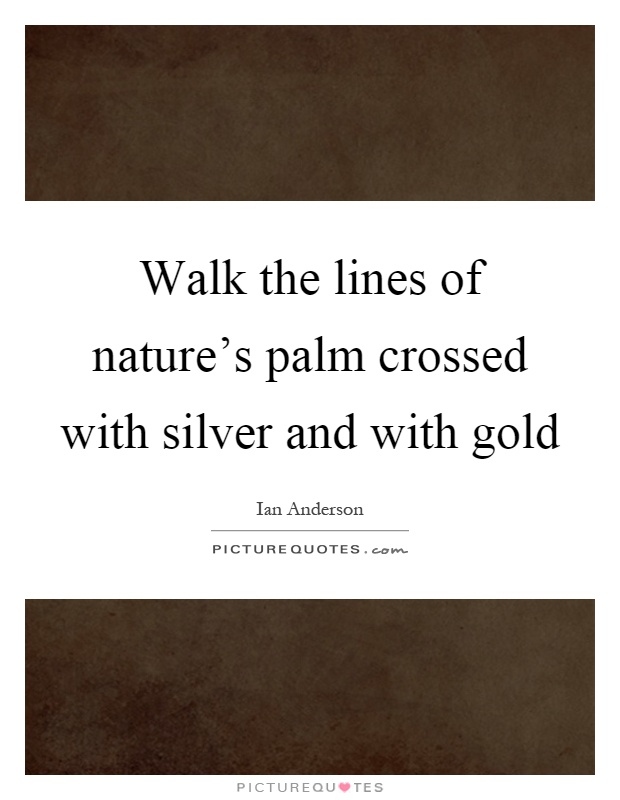 Walk the lines of nature's palm crossed with silver and with gold Picture Quote #1