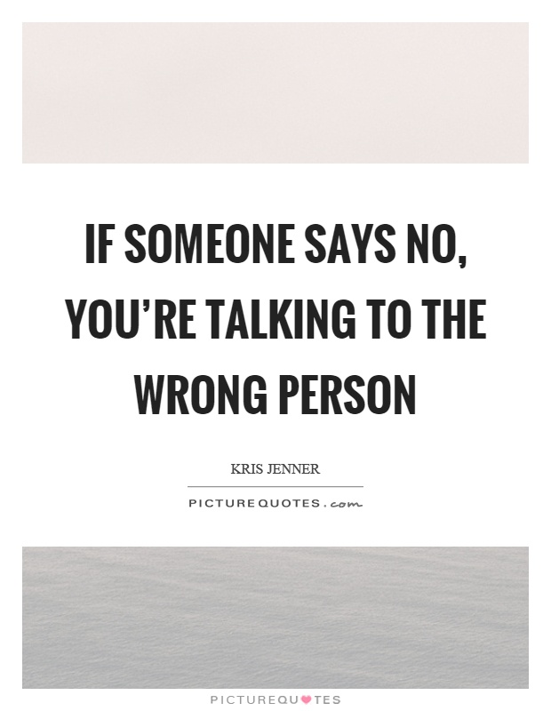 If someone says no, you're talking to the wrong person Picture Quote #1