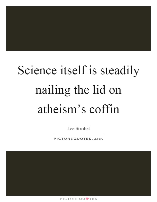 Science itself is steadily nailing the lid on atheism's coffin Picture Quote #1