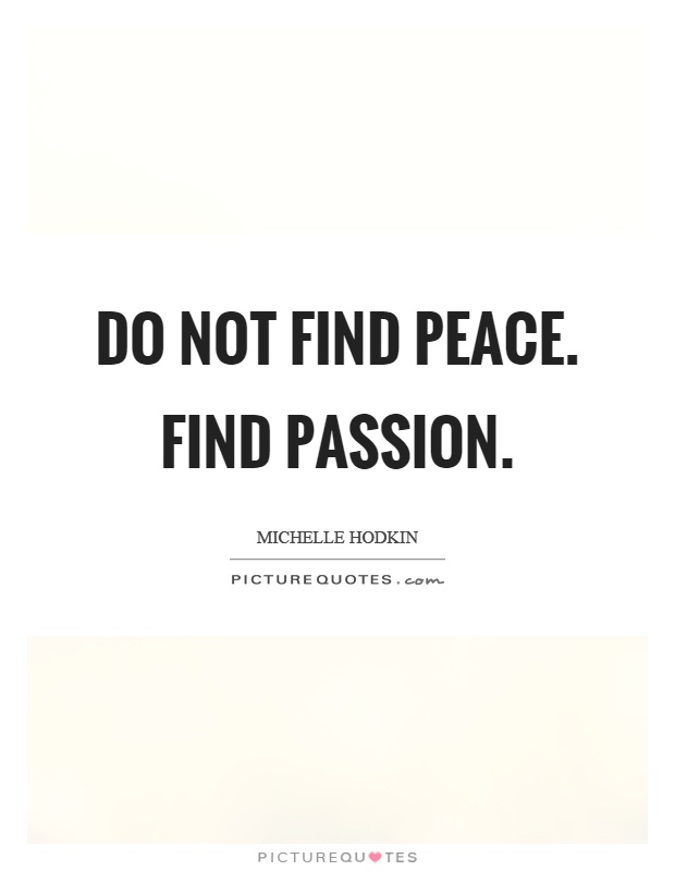 Do not find peace. Find passion Picture Quote #1