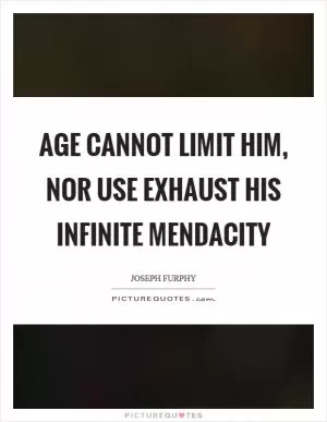 Age cannot limit him, nor use exhaust his infinite mendacity Picture Quote #1