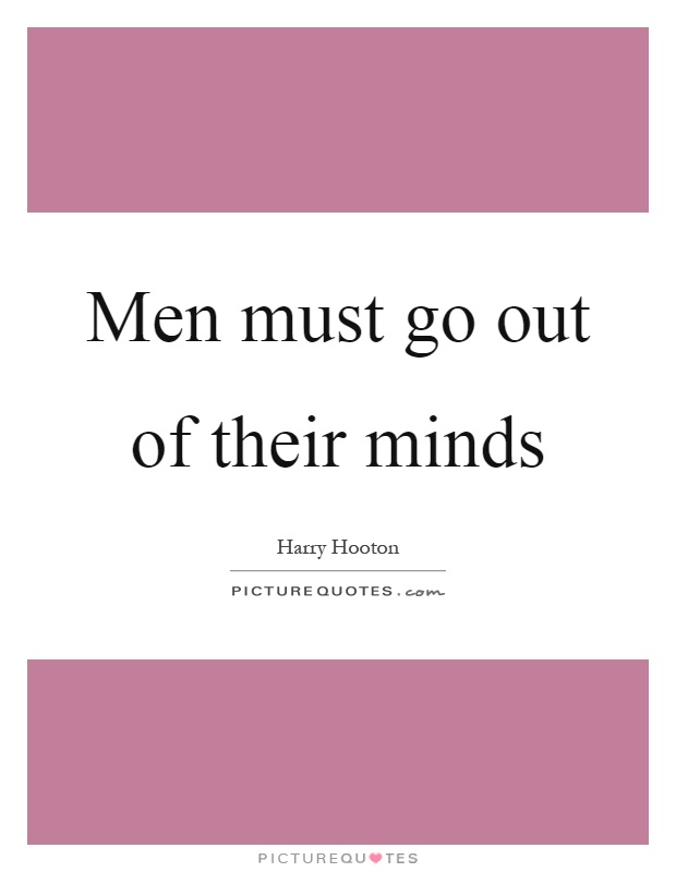 Men must go out of their minds Picture Quote #1