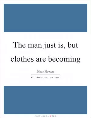 The man just is, but clothes are becoming Picture Quote #1
