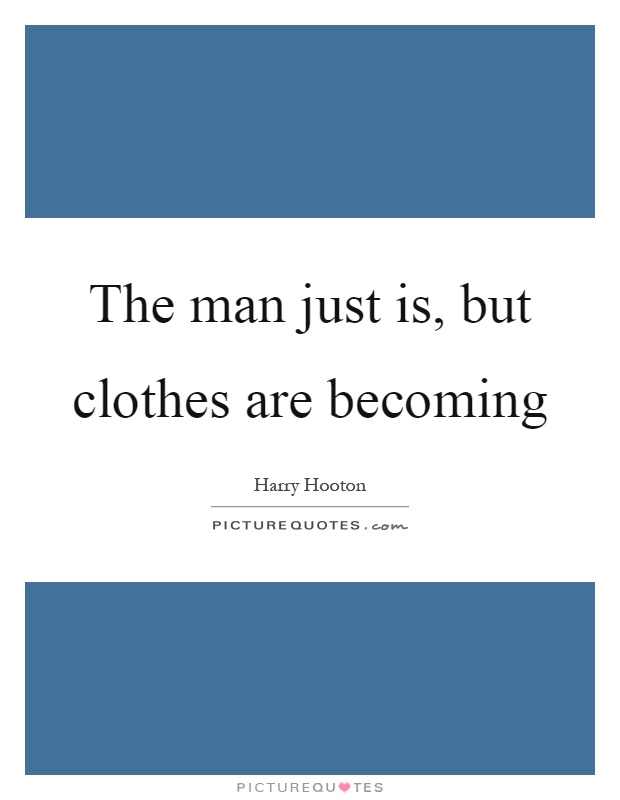 The man just is, but clothes are becoming Picture Quote #1