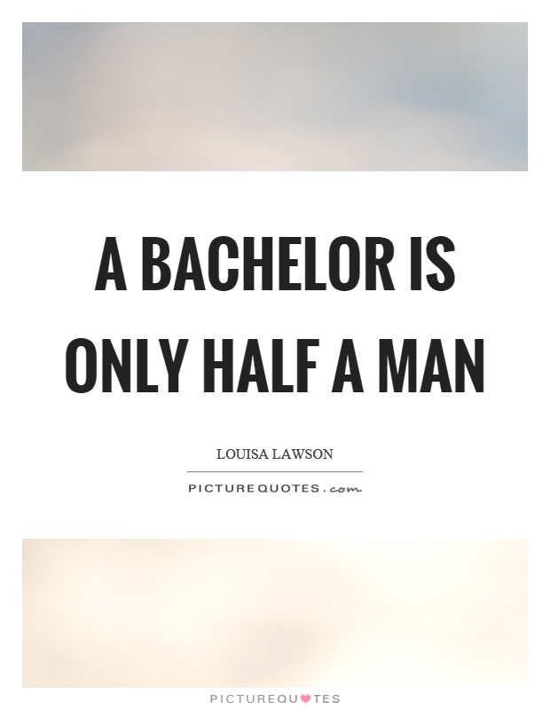 A bachelor is only half a man Picture Quote #1