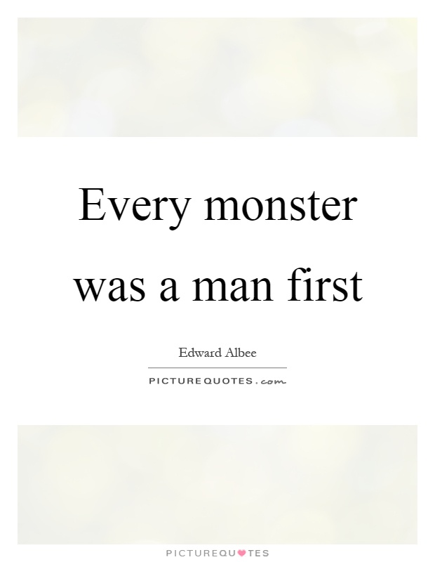 Every monster was a man first Picture Quote #1