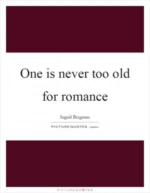 One is never too old for romance Picture Quote #1