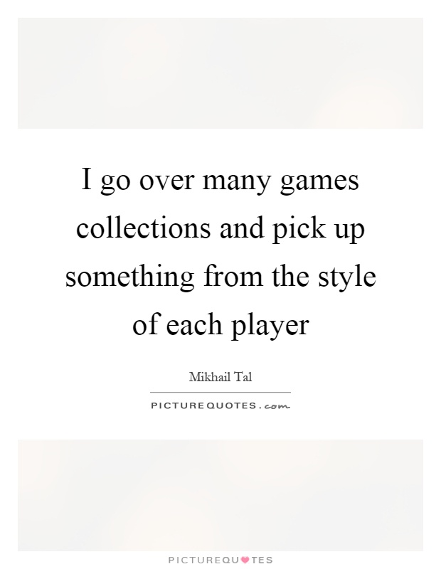 I go over many games collections and pick up something from the style of each player Picture Quote #1