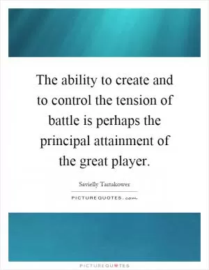 The ability to create and to control the tension of battle is perhaps the principal attainment of the great player Picture Quote #1