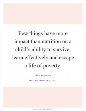 Few things have more impact than nutrition on a child’s ability to survive, learn effectively and escape a life of poverty Picture Quote #1