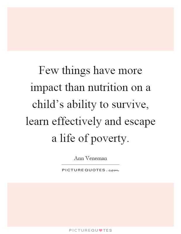 Few things have more impact than nutrition on a child's ability to survive, learn effectively and escape a life of poverty Picture Quote #1