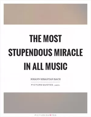 The most stupendous miracle in all music Picture Quote #1