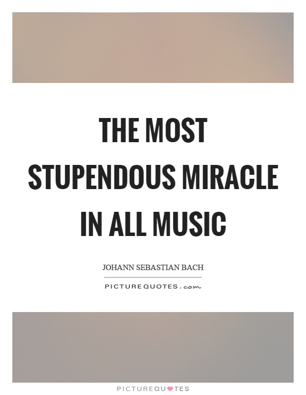 The most stupendous miracle in all music Picture Quote #1