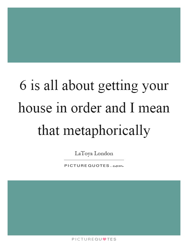 6 is all about getting your house in order and I mean that metaphorically Picture Quote #1
