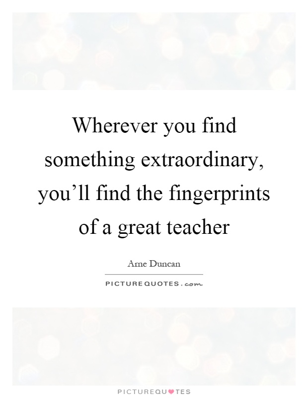 Wherever you find something extraordinary, you'll find the fingerprints of a great teacher Picture Quote #1