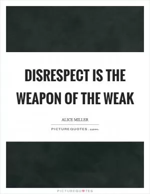 Disrespect is the weapon of the weak Picture Quote #1