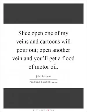 Slice open one of my veins and cartoons will pour out; open another vein and you’ll get a flood of motor oil Picture Quote #1