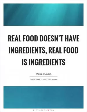 Real food doesn’t have ingredients, real food is ingredients Picture Quote #1