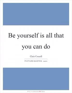 Be yourself is all that you can do Picture Quote #1