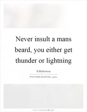 Never insult a mans beard, you either get thunder or lightning Picture Quote #1