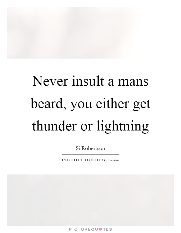 Never insult a mans beard, you either get thunder or lightning Picture Quote #1