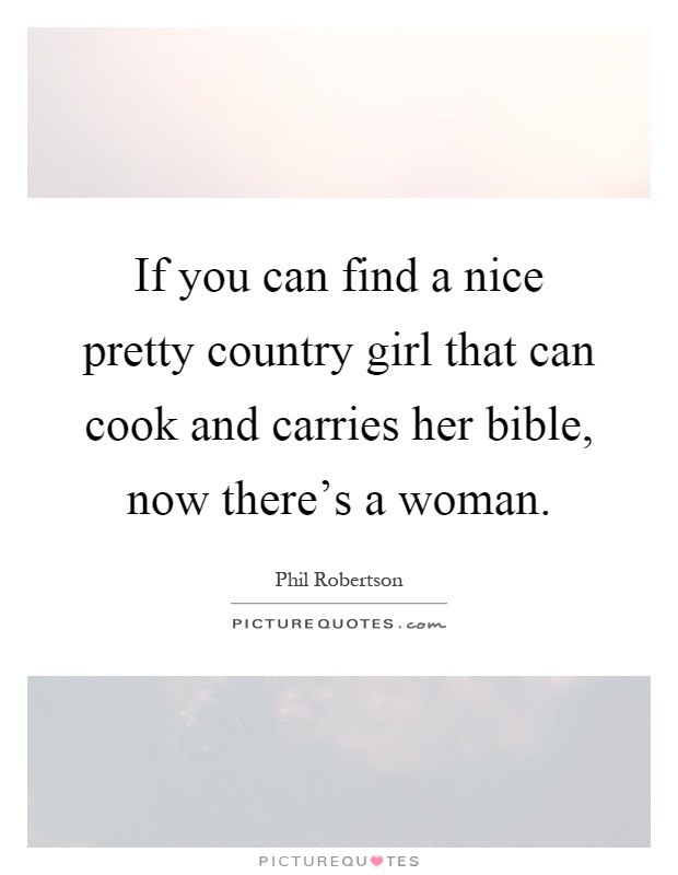 If you can find a nice pretty country girl that can cook and carries her bible, now there's a woman Picture Quote #1