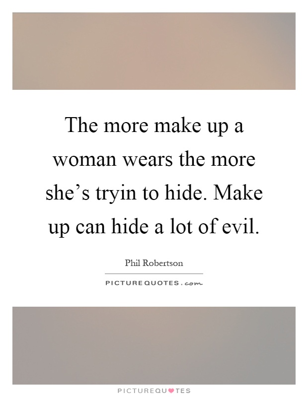 The more make up a woman wears the more she's tryin to hide. Make up can hide a lot of evil Picture Quote #1