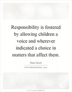 Responsibility is fostered by allowing children a voice and wherever indicated a choice in matters that affect them Picture Quote #1