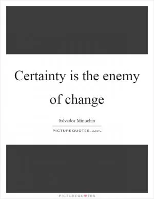 Certainty is the enemy of change Picture Quote #1