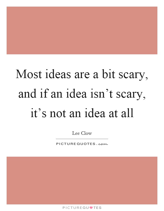Most ideas are a bit scary, and if an idea isn't scary, it's not an idea at all Picture Quote #1