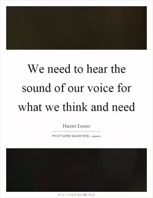 We need to hear the sound of our voice for what we think and need Picture Quote #1
