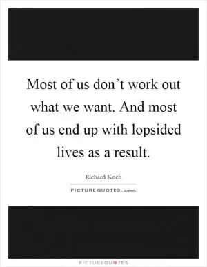 Most of us don’t work out what we want. And most of us end up with lopsided lives as a result Picture Quote #1