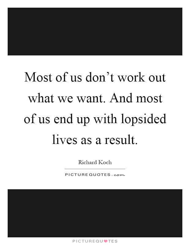 Most of us don't work out what we want. And most of us end up with lopsided lives as a result Picture Quote #1