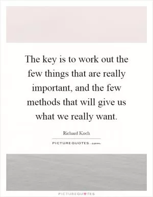 The key is to work out the few things that are really important, and the few methods that will give us what we really want Picture Quote #1