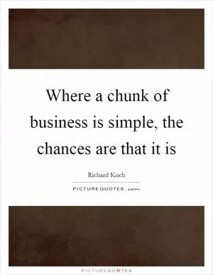 Where a chunk of business is simple, the chances are that it is Picture Quote #1