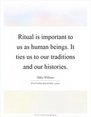 Ritual is important to us as human beings. It ties us to our traditions and our histories Picture Quote #1