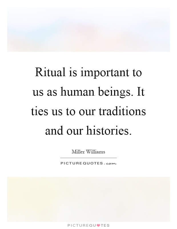 Ritual is important to us as human beings. It ties us to our traditions and our histories Picture Quote #1